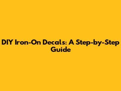 DIY Iron-On Decals: A Step-by-Step Guide