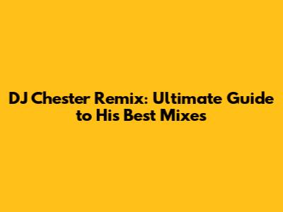 DJ Chester Remix: Ultimate Guide to His Best Mixes