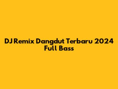 DJ Remix Dangdut Terbaru 2024 Full Bass