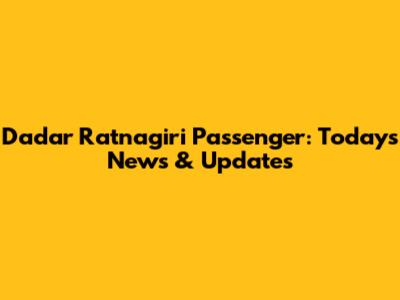 Dadar Ratnagiri Passenger: Today's News & Updates