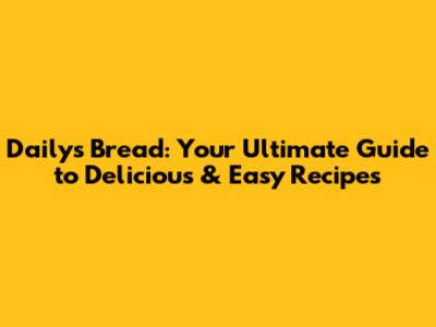 Daily's Bread: Your Ultimate Guide to Delicious & Easy Recipes