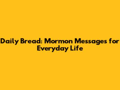 Daily Bread: Mormon Messages for Everyday Life