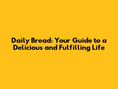 Daily Bread: Your Guide to a Delicious and Fulfilling Life