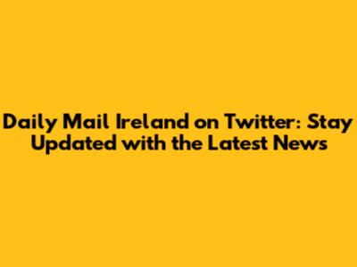 Daily Mail Ireland on Twitter: Stay Updated with the Latest News