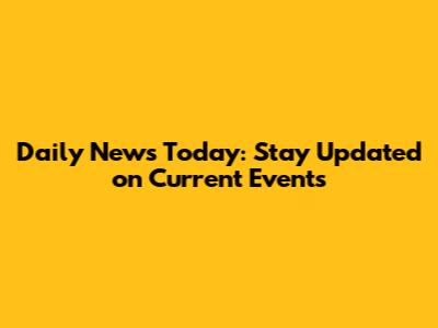 Daily News Today: Stay Updated on Current Events