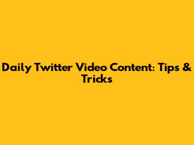 Daily Twitter Video Content: Tips & Tricks