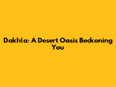 Dakhla: A Desert Oasis Beckoning You