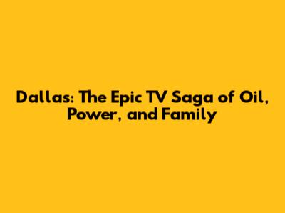 Dallas: The Epic TV Saga of Oil, Power, and Family