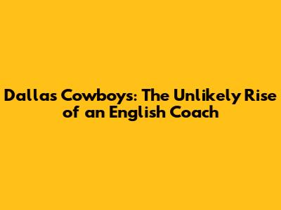 Dallas Cowboys: The Unlikely Rise of an English Coach