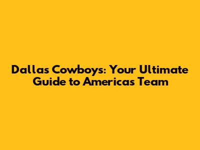 Dallas Cowboys: Your Ultimate Guide to America's Team