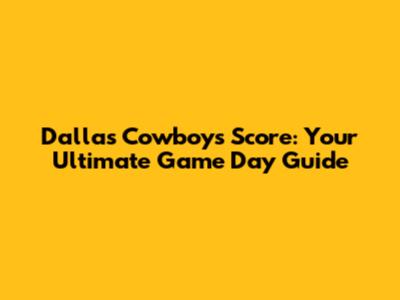 Dallas Cowboys Score: Your Ultimate Game Day Guide