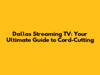 Dallas Streaming TV: Your Ultimate Guide to Cord-Cutting
