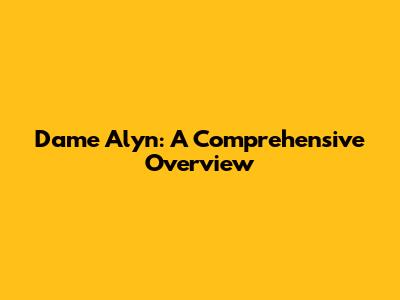 Dame Alyn: A Comprehensive Overview