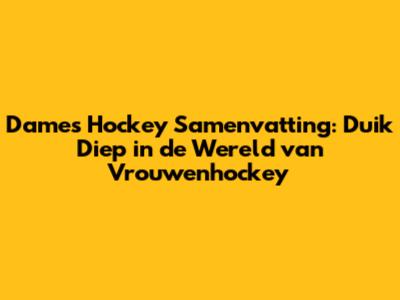 Dames Hockey Samenvatting: Duik Diep in de Wereld van Vrouwenhockey