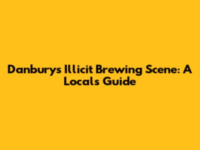 Danbury's Illicit Brewing Scene: A Local's Guide