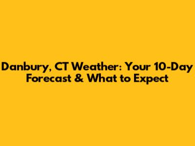 Danbury, CT Weather: Your 10-Day Forecast & What to Expect