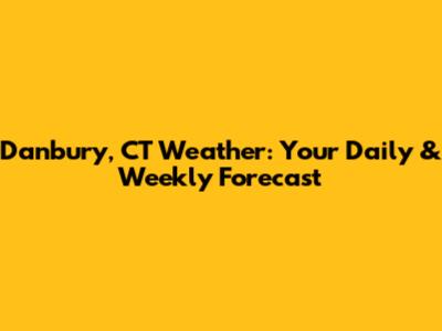 Danbury, CT Weather: Your Daily & Weekly Forecast