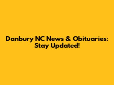 Danbury NC News & Obituaries: Stay Updated!
