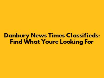 Danbury News Times Classifieds: Find What You're Looking For