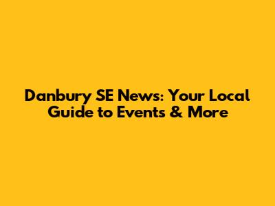 Danbury SE News: Your Local Guide to Events & More