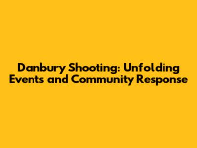 Danbury Shooting: Unfolding Events and Community Response