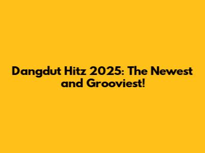 Dangdut Hitz 2025: The Newest and Grooviest!