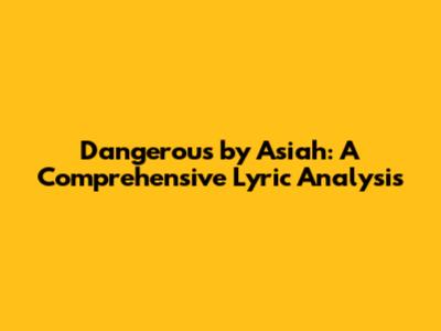 Dangerous by Asiah: A Comprehensive Lyric Analysis