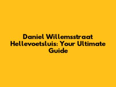 Daniel Willemsstraat Hellevoetsluis: Your Ultimate Guide