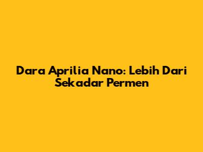 Dara Aprilia Nano: Lebih Dari Sekadar Permen