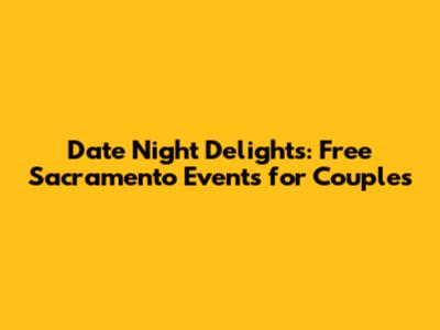 Date Night Delights: Free Sacramento Events for Couples