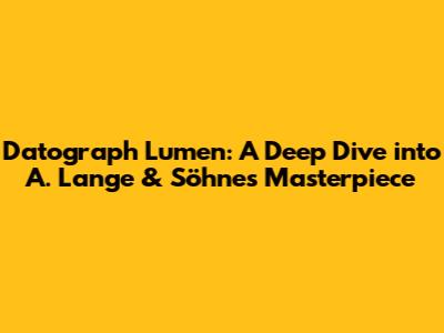 Datograph Lumen: A Deep Dive into A. Lange & Söhne's Masterpiece