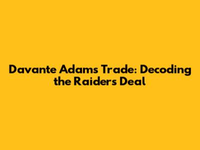 Davante Adams Trade: Decoding the Raiders Deal