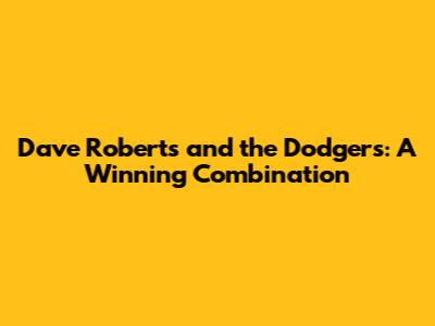Dave Roberts and the Dodgers: A Winning Combination