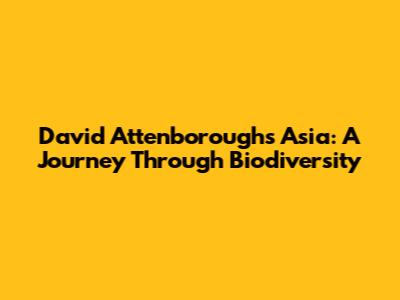 David Attenborough's Asia: A Journey Through Biodiversity