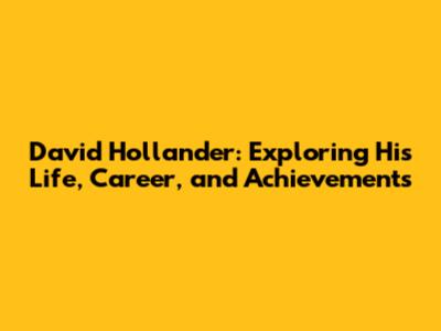 David Hollander: Exploring His Life, Career, and Achievements