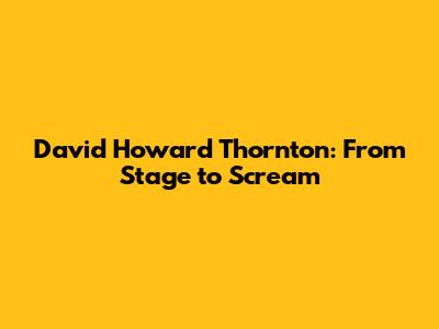 David Howard Thornton: From Stage to Scream