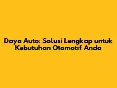 Daya Auto: Solusi Lengkap untuk Kebutuhan Otomotif Anda