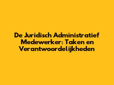 De Juridisch Administratief Medewerker: Taken en Verantwoordelijkheden