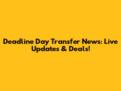 Deadline Day Transfer News: Live Updates & Deals!
