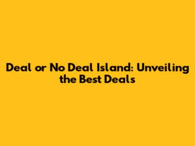 Deal or No Deal Island: Unveiling the Best Deals