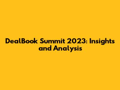 DealBook Summit 2023: Insights and Analysis