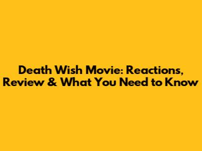 Death Wish Movie: Reactions, Review & What You Need to Know