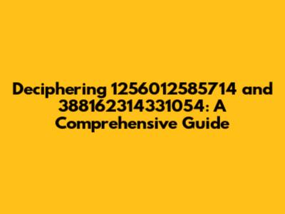 Deciphering 1256012585714 and 388162314331054: A Comprehensive Guide