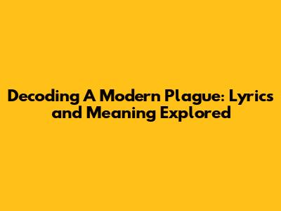 Decoding 'A Modern Plague': Lyrics and Meaning Explored