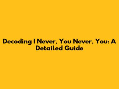 Decoding 'I Never, You Never, You': A Detailed Guide