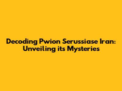 Decoding 'Pwion Serussiase Iran': Unveiling its Mysteries