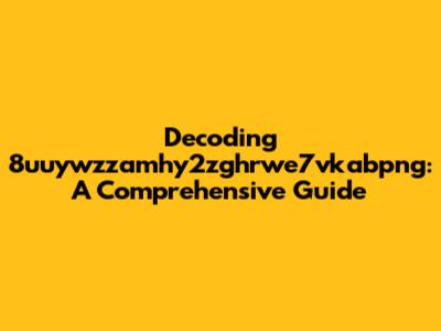 Decoding 8uuywzzamhy2zghrwe7vkabpng: A Comprehensive Guide