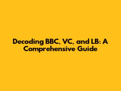 Decoding BBC, VC, and LB: A Comprehensive Guide