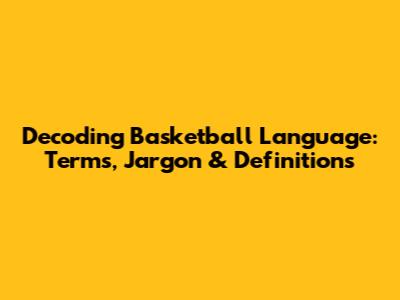 Decoding Basketball Language: Terms, Jargon & Definitions