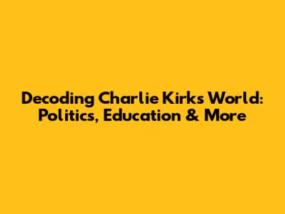 Decoding Charlie Kirk's World: Politics, Education & More
